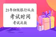 2021年初级银行职业资格考试一年考频频?考试时间已宣布 2021年初级银行职业资格考试一年考频频?考试时间已宣布
