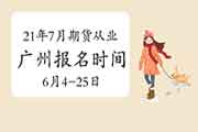 2021年7月17日广州期货从业资格考试报名时间6月4日-6月25日