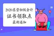 2020年山东东营市初级会计证书领取点的新通告 2020年山东东营市初级会计证书领取点的新通告