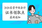 2020年山东东营市中级会计考试证书领取点的新通告 2020年山东东营市中级会计考试证书领取点的新通告