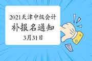 天津会计刚刚宣布：2021年天津中级会计职称考试补报名通告(3月31日10：00-24：