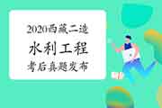 考后公布:2020年西藏二级造价工程师考试《水利工程》真题试卷及答案解析 考后公布:2020年西藏二级造价工程师考试《水利工程》真题试卷及答案解析