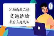 考后公布:2020年西藏二级造价工程师考试《交通运输》真题试卷及答案解析 考后公布:2020年西藏二级造价工程师考试《交通运输》真题试卷及答案解析