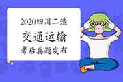 考后公布:2020年四川二级造价工程师考试《交通运输》真题试卷及答案解析 考后公布:2020年四川二级造价工程师考试《交通运输》真题试卷及答案解析