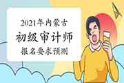 2021年内蒙古初级审计师考试报名要求预测 2021年内蒙古初级审计师考试报名要求预测