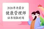 2020年内蒙古健康管理师证书领取时间 2020年内蒙古健康管理师证书领取时间