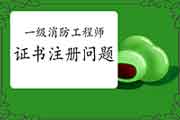 2020年一级消防工程师考试证书注册经常遇到问题 2020年一级消防工程师考试证书注册经常遇到问题