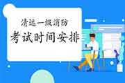 2021年广东清远一级消防考试时间安排 2021年广东清远一级消防考试时间安排