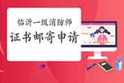 2020年山东临沂一级消防工程师考试证书邮寄申请时间 2020年山东临沂一级消防工程师考试证书邮寄申请时间
