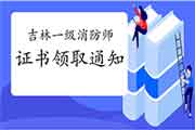 2020年吉林一级消防工程师考试证书领取通告 2020年吉林一级消防工程师考试证书领取通告