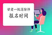 2021年甘肃一级消防工程师考试报名时间什么时候启动? 2021年甘肃一级消防工程师考试报名时间什么时候启动?