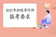 2021年初级审计师报考有什么要求 2021年初级审计师报考有什么要求