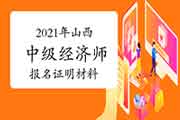 2021年山西中级经济师报名证明材料 2021年山西中级经济师报名证明材料