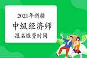 2021年新疆中级经济师报名缴费时间：7月19日-8月6日