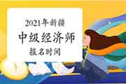 2021年新疆中级经济师报名时间公布：7月19日--8月6日