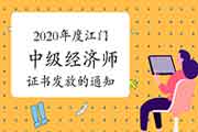2020年度江门中级经济师证书发放的通知2021年3月29日起 2020年度江门中级经济师证书发放的通知2021年3月29日起