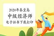 2020年秦皇岛中级经济师电子证书下载打印的通知 2020年秦皇岛中级经济师电子证书下载打印的通知
