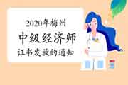 2020年梅州中级经济师证书发放的通知2021年3月26日开始 2020年梅州中级经济师证书发放的通知2021年3月26日开始