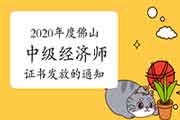 2020年度佛山中级经济师证书发放的通知2021年3月25日至4月2日 2020年度佛山中级经济师证书发放的通知2021年3月25日至4月2日