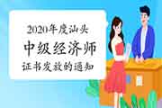 2020年度汕头中级经济师证书发放的通知 2020年度汕头中级经济师证书发放的通知