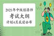 官方:2021年中级经济师考试大纲计划在4月底前公布 官方:2021年中级经济师考试大纲计划在4月底前公布