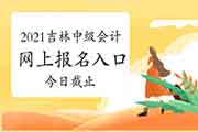 吉林2021年中级会计考试报名入口官网昔日停止 不安排补报名时间