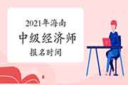 2021年海南中级经济师报名时间公布:7月19日至8月19日 2021年海南中级经济师报名时间公布:7月19日至8月19日