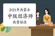 2021年内蒙古中级经济师收费标准：报名费20元，每人每科收取考务费61元