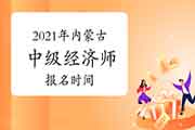 2021年内蒙古中级经济师报名时间：7月23日—8月5日