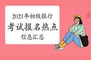 2021年上半年初级银行职业资格考试报名信息归纳汇总(3月29日更新)