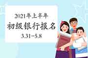 2021年上半年初级银行职业资格报名时间为3月31日9:00至5月8日17:00 2021年上半年初级银行职业资格报名时间为3月31日9:00至5月8日17:00