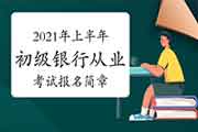 2021年上半年初级银行职业资格考试报名简章 2021年上半年初级银行职业资格考试报名简章