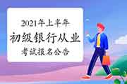 中国银行业协会官宣：2021年上半年初级银行职业资格考试报名通告