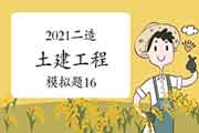 2021年二级造价师《土建工程》模拟题(16) 2021年二级造价师《土建工程》模拟题(16)