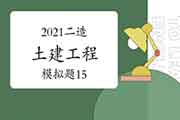 2021年二级造价师《土建工程》模拟题(15) 2021年二级造价师《土建工程》模拟题(15)