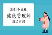 2021年吉林健康管理师报名时间 2021年吉林健康管理师报名时间
