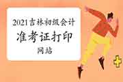 2021年吉林初级会计职称考试准考证打印时间及在什么网站打印? 2021年吉林初级会计职称考试准考证打印时间及在什么网站打印?