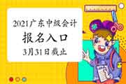 2021年广东中级会计职称考试报名入口官网3月31日停止 请抓紧时间报考