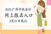 2021年广西中级会计职称考试报名入口官网3月31日停止 超过规定时间段不能再补