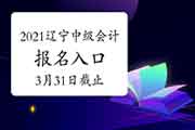 辽宁2021年中级会计职称考试考试报名入口官网将在3月31日24:00停止 请考生学员