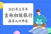 2021年上半年吉林初级银行从业资格考试报名入口官网已开通 2021年上半年吉林初级银行从业资格考试报名入口官网已开通