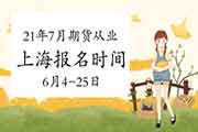 2021年7月17日上海期货从业资格报名时间6月4日-6月25日