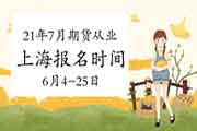 2021年7月17日上海期货从业资格报名时间6月4日-6月25日 2021年7月17日上海期货从业资格报名时间6月4日-6月25日