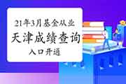 2021年3月天津基金从业资格考试考试成绩查询入口开通 2021年3月天津基金从业资格考试考试成绩查询入口开通