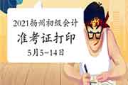 2021年江苏扬州市初级会计职称考试准考证打印时间为5月5日至14日