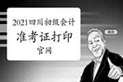 2021年四川初级会计考试准考证打印官网及什么时候打印?