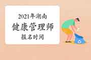 2021年湖南健康管理师报名时间 2021年湖南健康管理师报名时间
