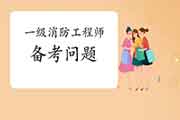 2021年一级注册消防工程师考试备考问题答疑