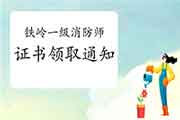 2020年辽宁铁岭一级消防工程师考试证书领取通告 2020年辽宁铁岭一级消防工程师考试证书领取通告
