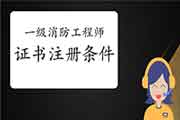 2020年福建一级消防工程师考试证书注册条件 2020年福建一级消防工程师考试证书注册条件